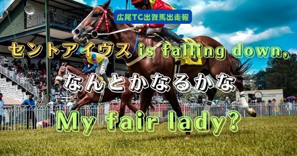 セントアイヴス is falling down, なんとかなるかな My fair lady
