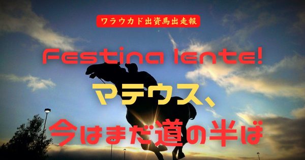 Festina lente!マテウス、今はまだ道の半ば
